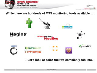 While there are hundreds of OSS monitoring tools available…




            …Let’s look at some that we commonly run into.


                           … more than software
 