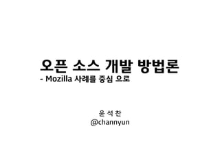 오픈 소스 개발 방법론
- Mozilla 사례를 중심 으로



           윤석찬
          @channyun
 