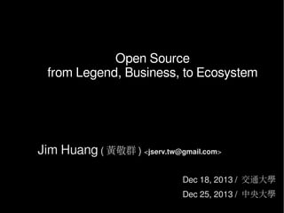 Open Source
from Legend, Business, to Ecosystem

Jim Huang ( 黃敬群 ) <jserv.tw@gmail.com>
Dec 18, 2013 / 交通大學
Dec 25, 2013 / 中央大學

 