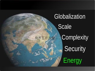 Globalization
         Scale
世界正在改變 ...   Complexity
              Security
             Energy
 