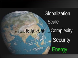 Globalization
            Scale
   快速改變 ... Complexity
世界正在


              Security
             Energy
 