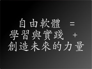 自由軟體 =
學習與實踐 +
創造未來的力量
 