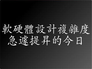 軟硬體設計複雜度
 急遽提昇的今日
 