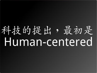 科技的提出，最初是
Human-centered
 