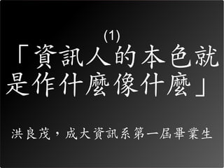 (1)

「資訊人的本色就
是作什麼像什麼」
洪良茂，成大資訊系第一屆畢業生
 