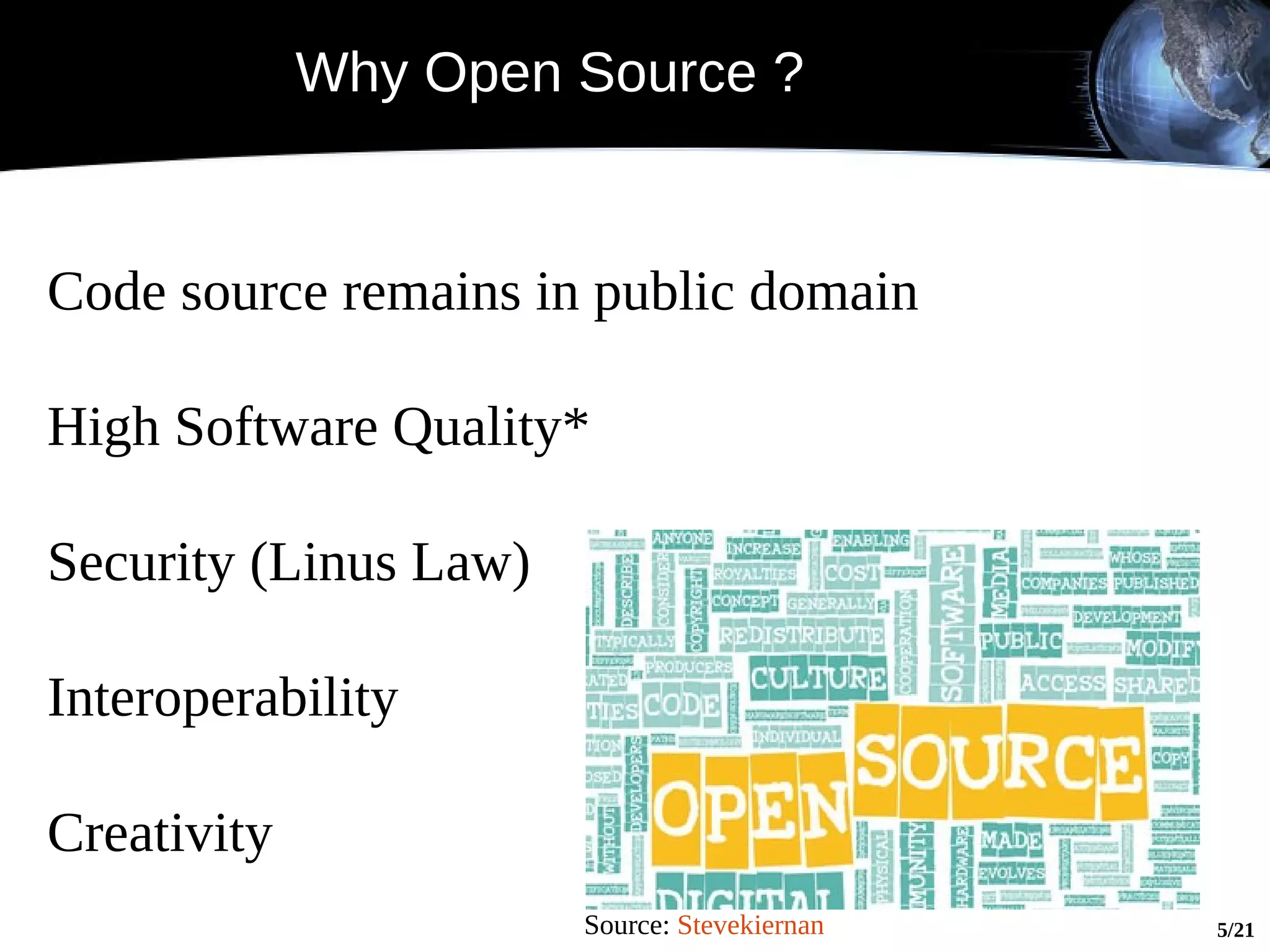 Why Open Source ?


Code source remains in public domain

High Software Quality*

Security (Linus Law)

Interoperability

Creativity
                       Source: Stevekiernan   5/21
 