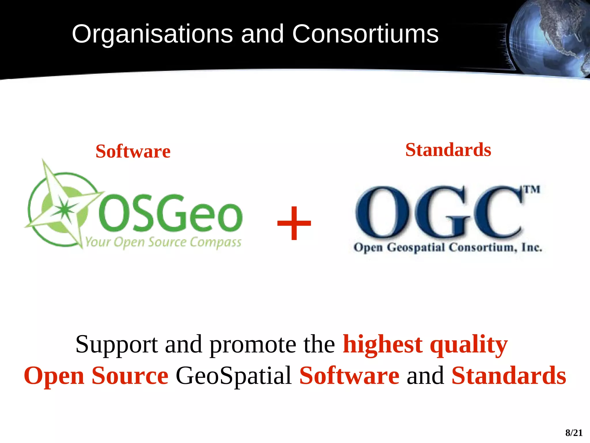 Organisations and Consortiums



     Software                  Standards



                    +
   Support and promote the highest quality
Open Source GeoSpatial Software and Standards
                                            8/21
 