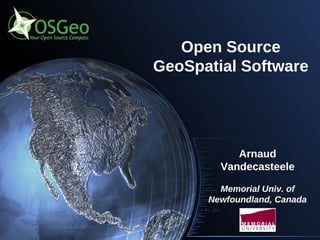 Open Source
GeoSpatial Software




           Arnaud
        Vandecasteele

        Memorial Univ. of
      Newfoundland, Canada
 