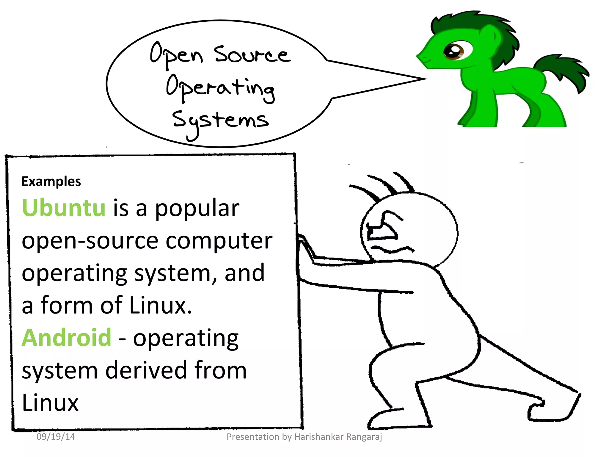 Open Source 
Operating 
Systems 
Examples 
Ubuntu is a popular 
open-source computer 
operating system, and 
a form of Linux. 
Android - operating 
system derived from 
Linux 
09/19/14 Presentation by Harishankar Rangaraj 
 