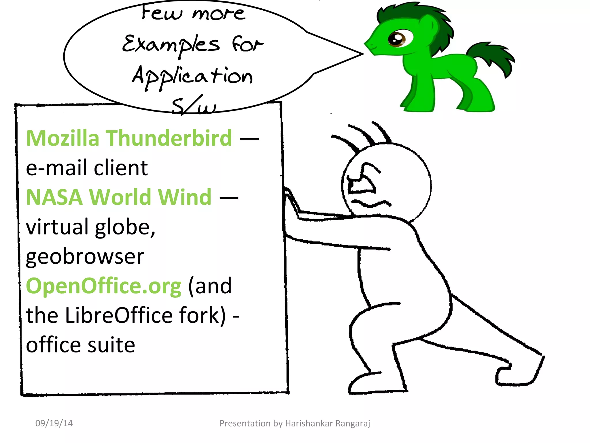 Few more 
Examples for 
Application 
S/w 
Mozilla Thunderbird — 
e-mail client 
NASA World Wind — 
virtual globe, 
geobrowser 
OpenOffice.org (and 
the LibreOffice fork) - 
office suite 
09/19/14 Presentation by Harishankar Rangaraj 
 