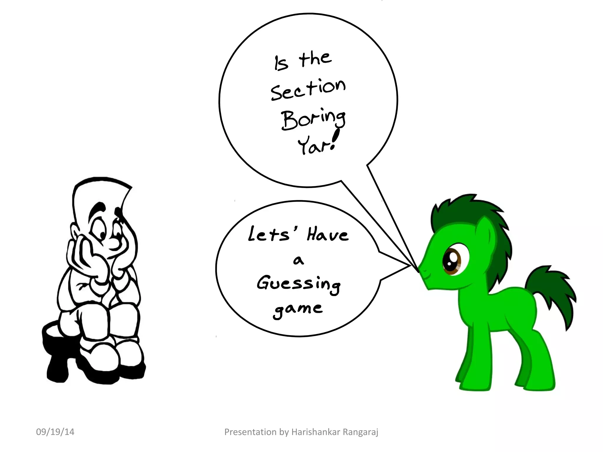 Is the 
Section 
Boring 
Yar! 
Lets ’ Have 
a 
Guessing 
game 
09/19/14 Presentation by Harishankar Rangaraj 
 