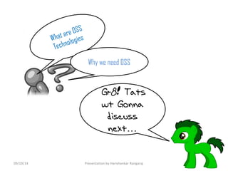 Gr8! Tats 
wt Gonna 
discuss 
next… 
What are OSS 
Technologies 
Why we need OSS 
09/19/14 Presentation by Harishankar Rangaraj 
 