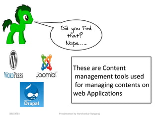 Did you Find 
that? 
Nope…. 
These are Content 
management tools used 
for managing contents on 
web Applications 
09/19/14 Presentation by Harishankar Rangaraj 
 
