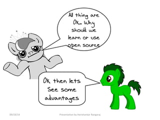 All thing are 
Ok.. Why 
should we 
learn or use 
open source 
Ok then lets 
See some 
advantages 
09/19/14 Presentation by Harishankar Rangaraj 
 
