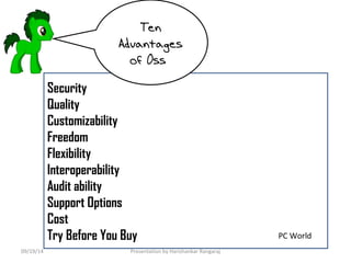Security 
Quality 
Customizability 
Freedom 
Flexibility 
Interoperability 
Audit ability 
Support Options 
Cost 
Try Before You Buy 
Ten 
Advantages 
of Oss 
PC World 
09/19/14 Presentation by Harishankar Rangaraj 
 