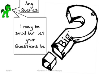 Any 
Queries 
I may be 
small but Let 
your 
Questions be 
Big 
09/19/14 Presentation by Harishankar Rangaraj 
 