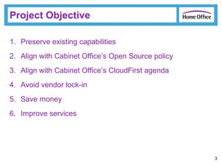Project Objective
1. Preserve existing capabilities
2. Align with Cabinet Office’s Open Source policy
3. Align with Cabine...