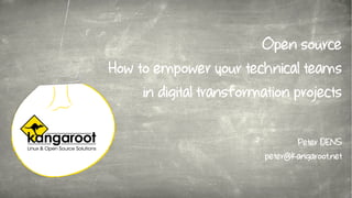 Open source
How to empower your technical teams
in digital transformation projects
Peter DENS
peter@kangaroot.net
 