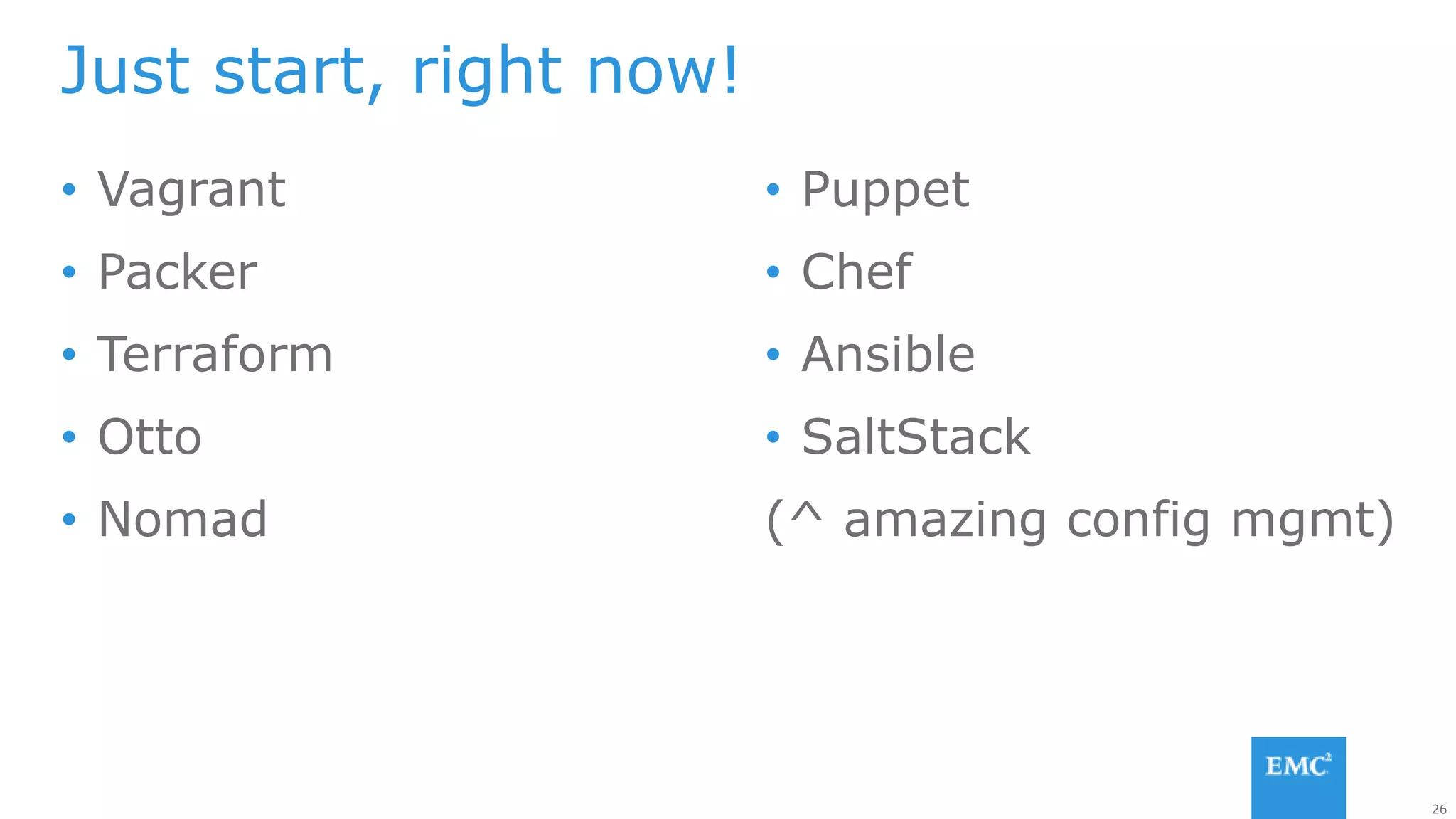 26
Just start, right now!
• Vagrant
• Packer
• Terraform
• Otto
• Nomad
• Puppet
• Chef
• Ansible
• SaltStack
(^ amazing config mgmt)
 