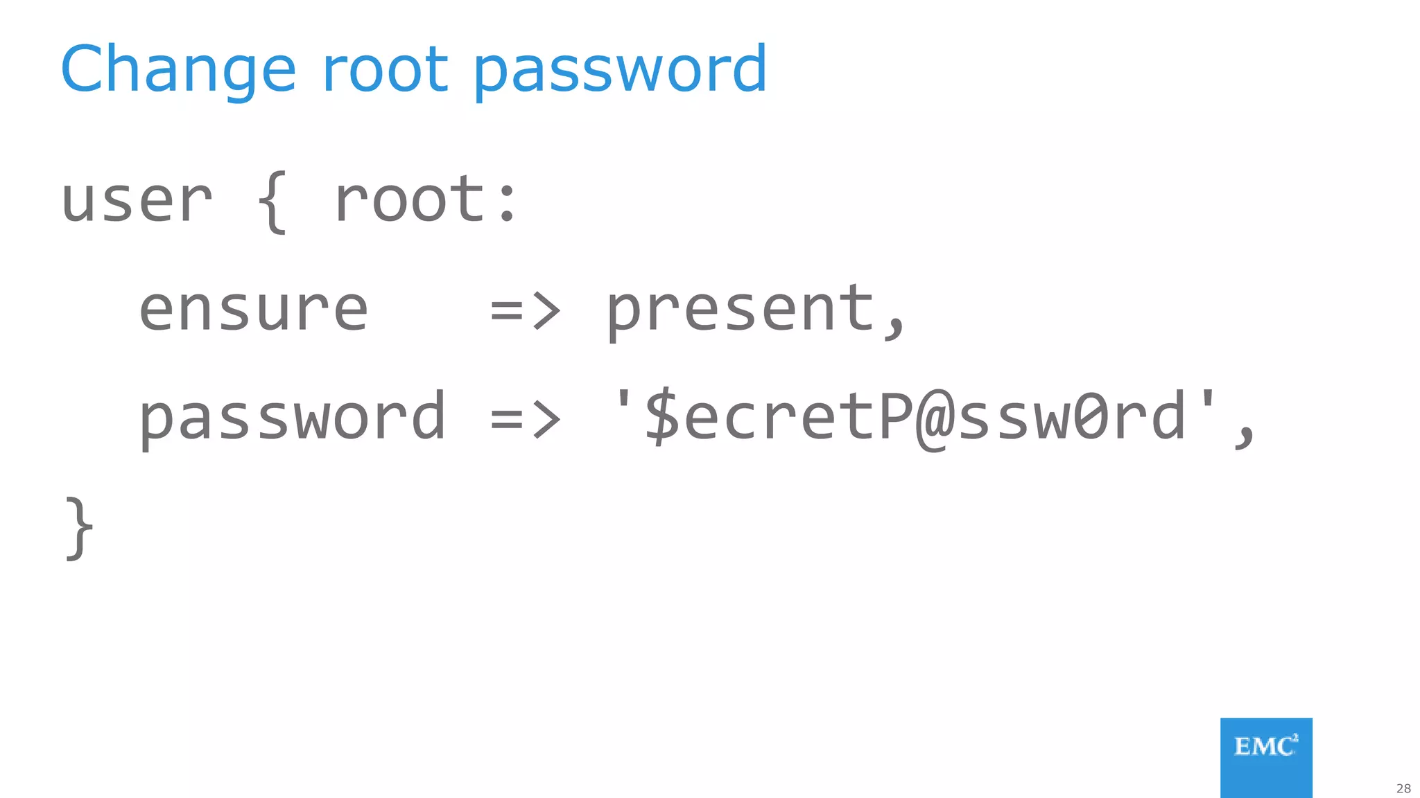 28
user { root:
ensure => present,
password => '$ecretP@ssw0rd',
}
Change root password
 