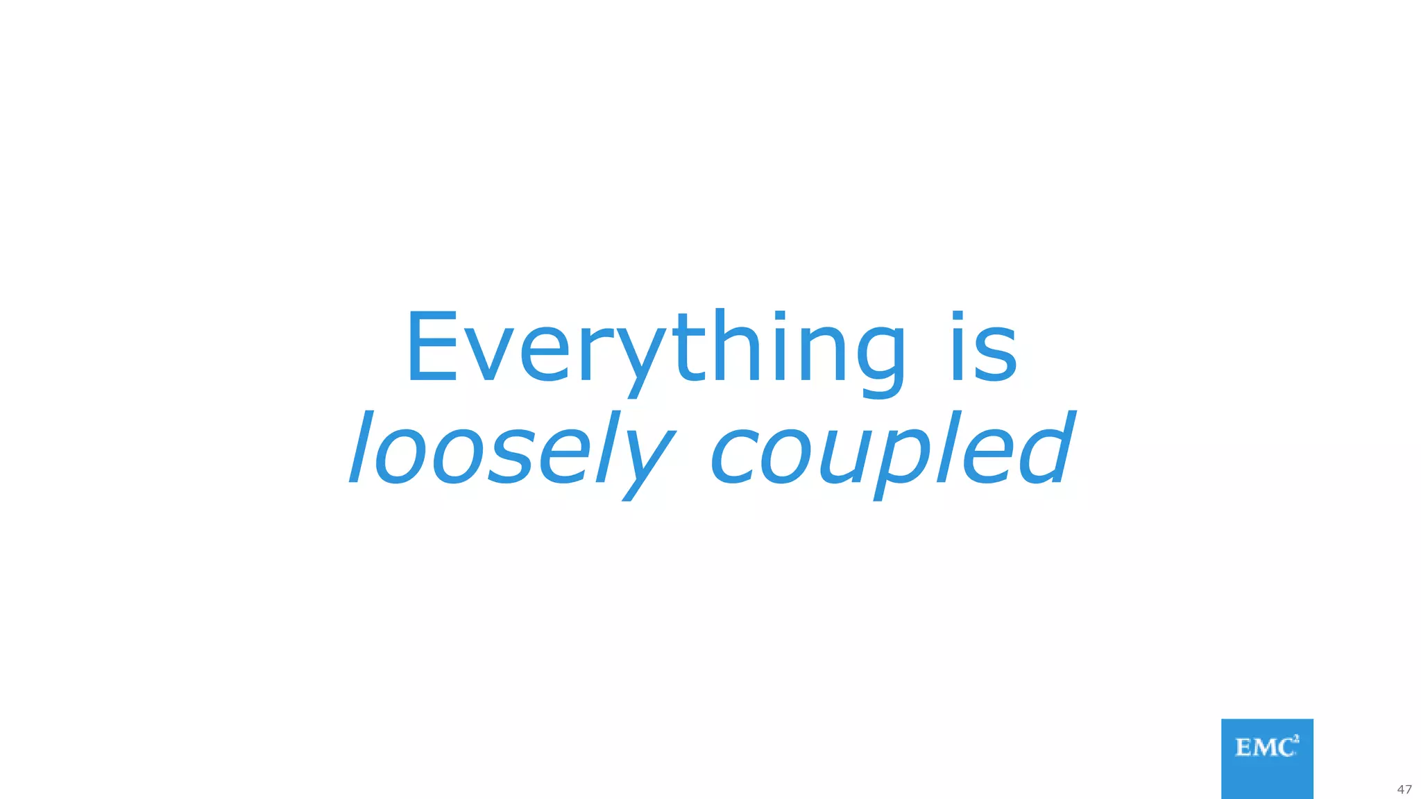 47
Everything is
loosely coupled
 