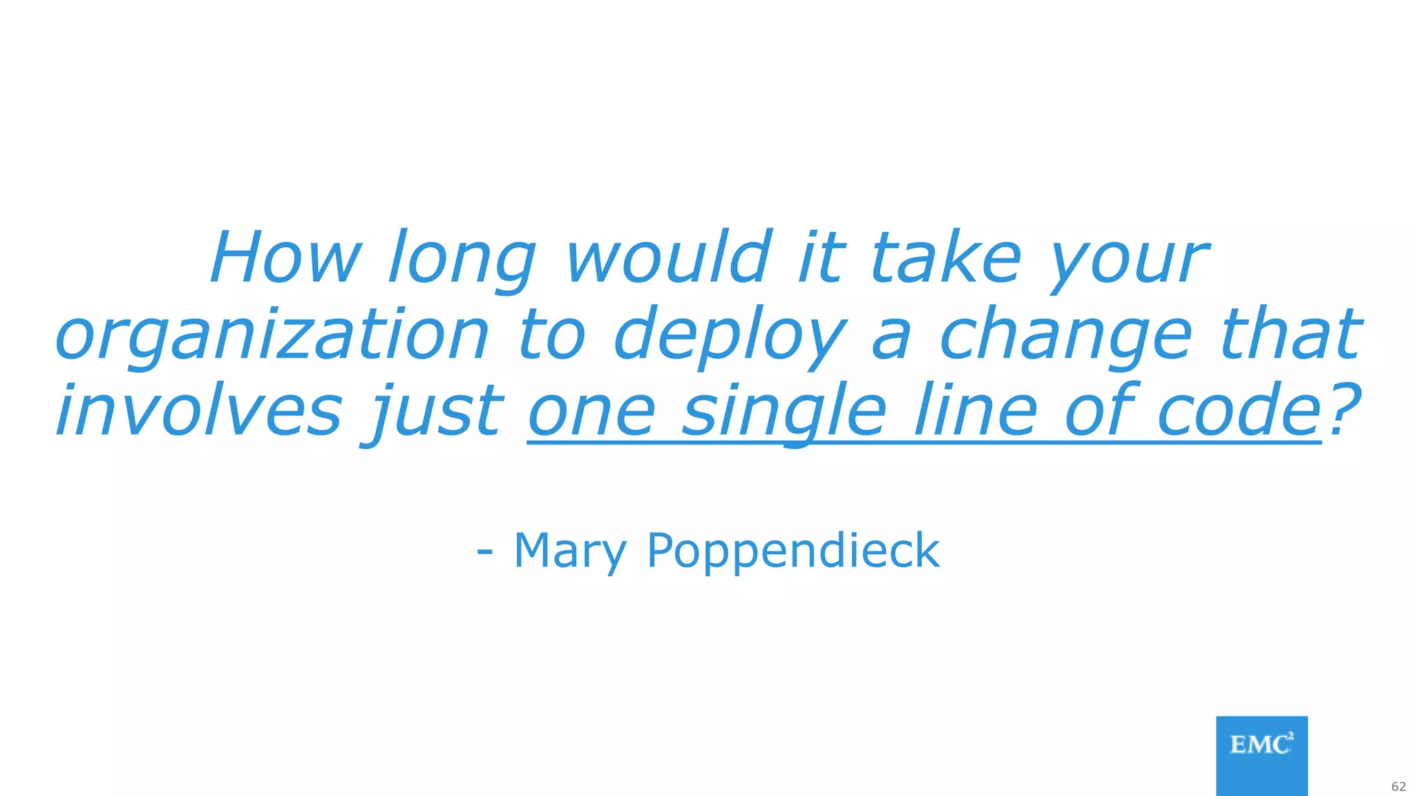 62
How long would it take your
organization to deploy a change that
involves just one single line of code?
- Mary Poppendieck
 