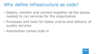 16
• Deploy, monitor and connect together all the pieces
needed to run services for the organization
• Processes and tools for faster end-to-end delivery of
quality services
• Automation comes built-in
Why define infrastructure as code?
 