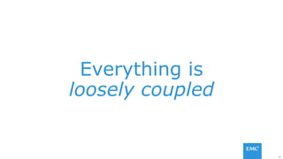 47
Everything is
loosely coupled
 