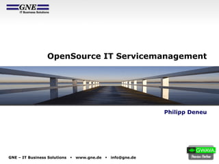 GNE – IT Business Solutions § www.gne.de § info@gne.de
OpenSource IT Servicemanagement
Philipp Deneu
 
