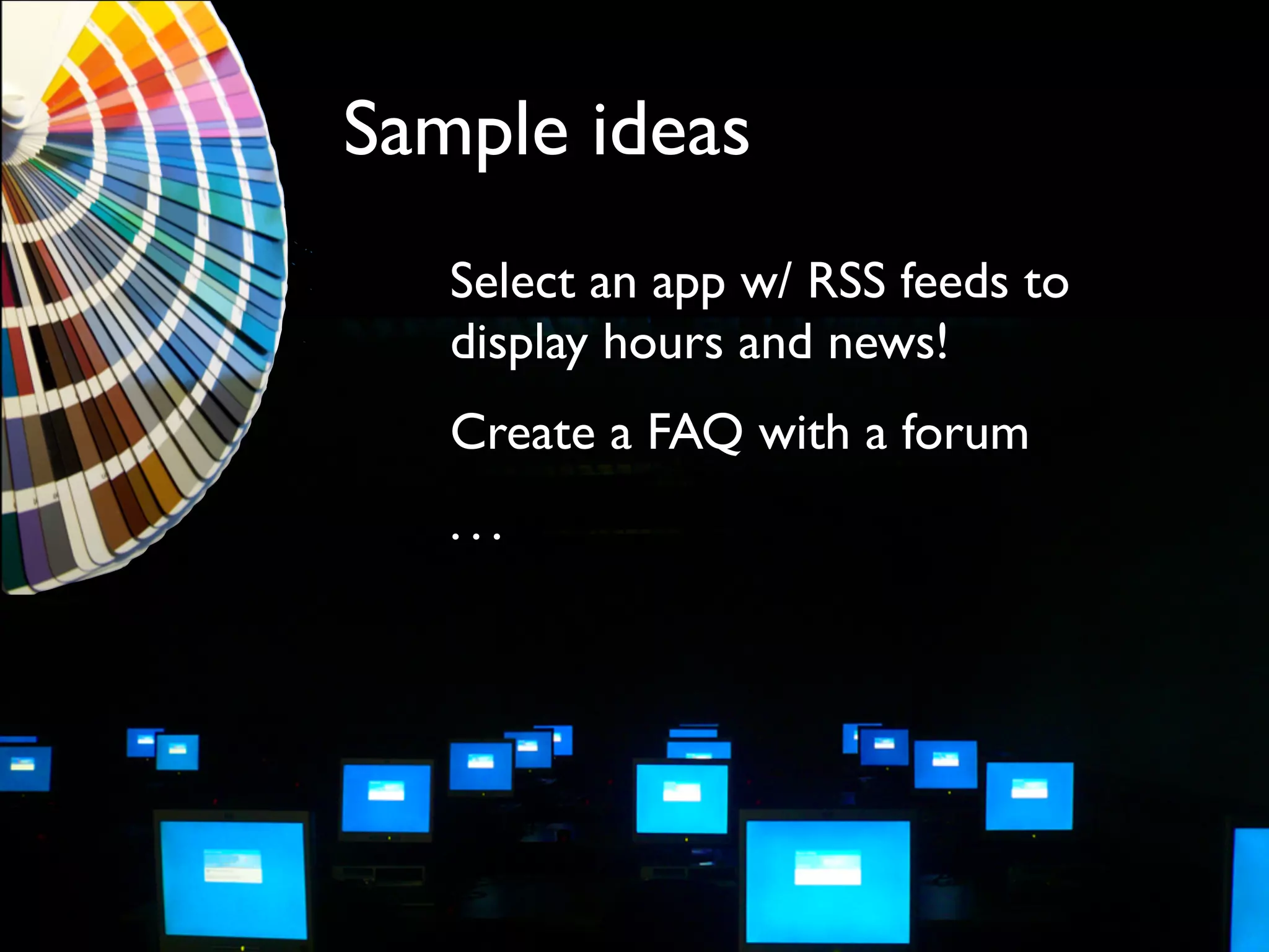 Be Creative
• Don’t limit yourself!
• Think what you want, then adapt   it!
 