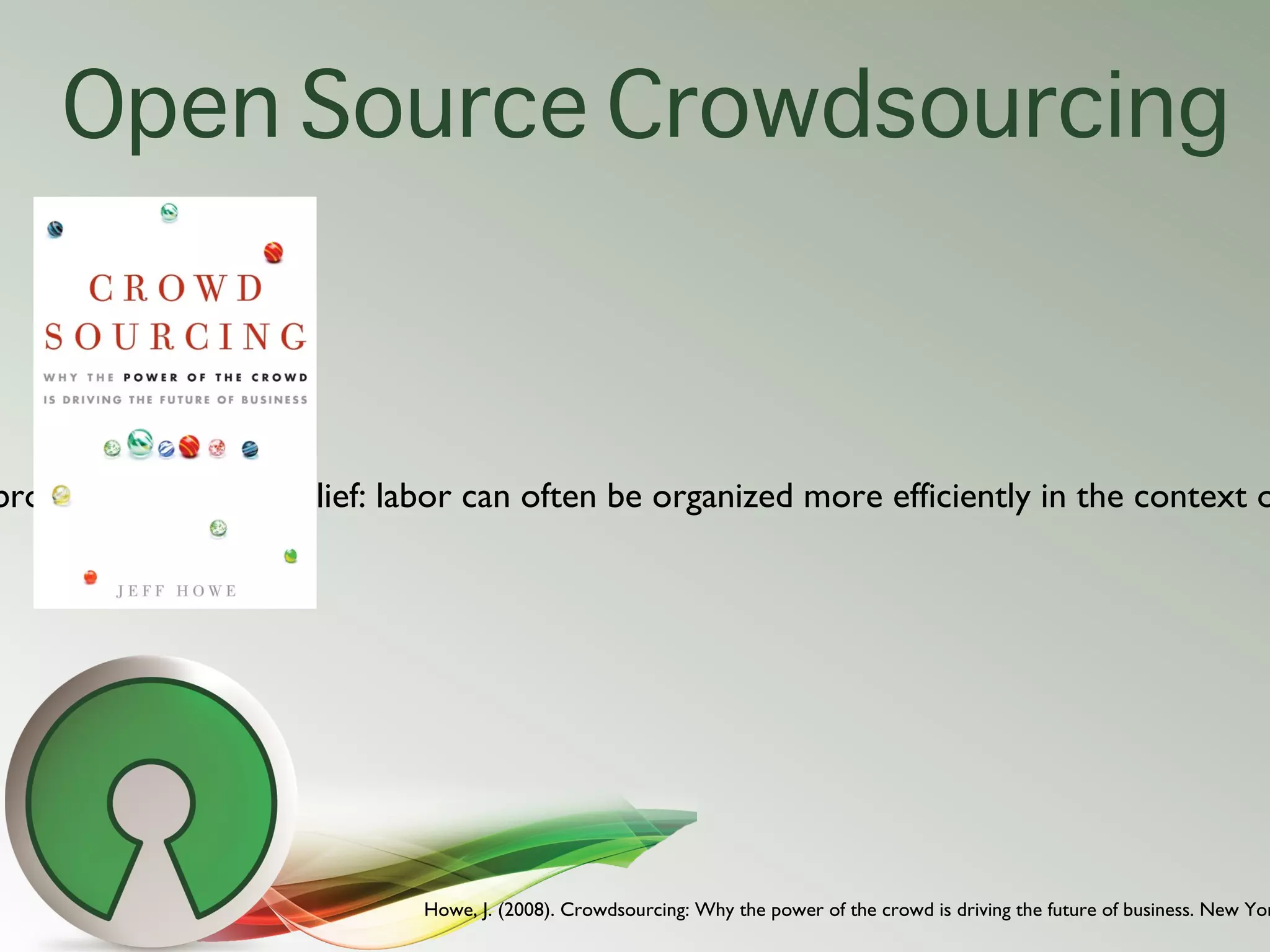 Open Source Crowdsourcing



brought it into high relief: labor can often be organized more efficiently in the context o




                              Howe, J. (2008). Crowdsourcing: Why the power of the crowd is driving the future of business. New Yor
 