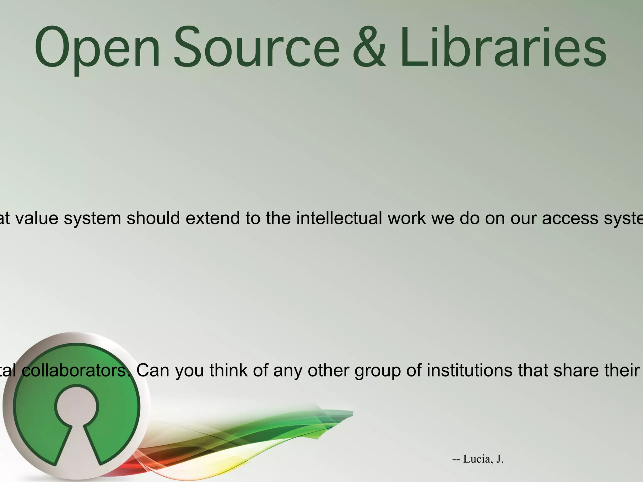 Open Source & Libraries


at value system should extend to the intellectual work we do on our access syste




tal collaborators. Can you think of any other group of institutions that share their



                                                           -- Lucia, J.
 