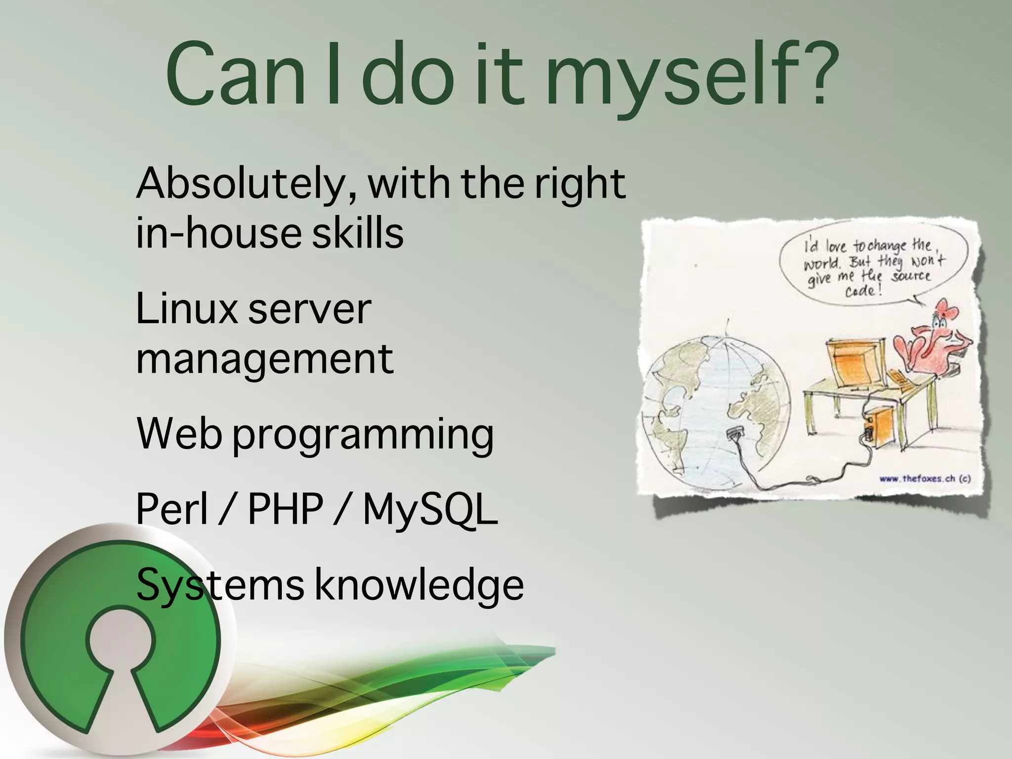 Can I do it myself?
Absolutely, with the right
in-house skills
Linux server
management
Web programming
Perl / PHP / MySQL
Systems knowledge
 
