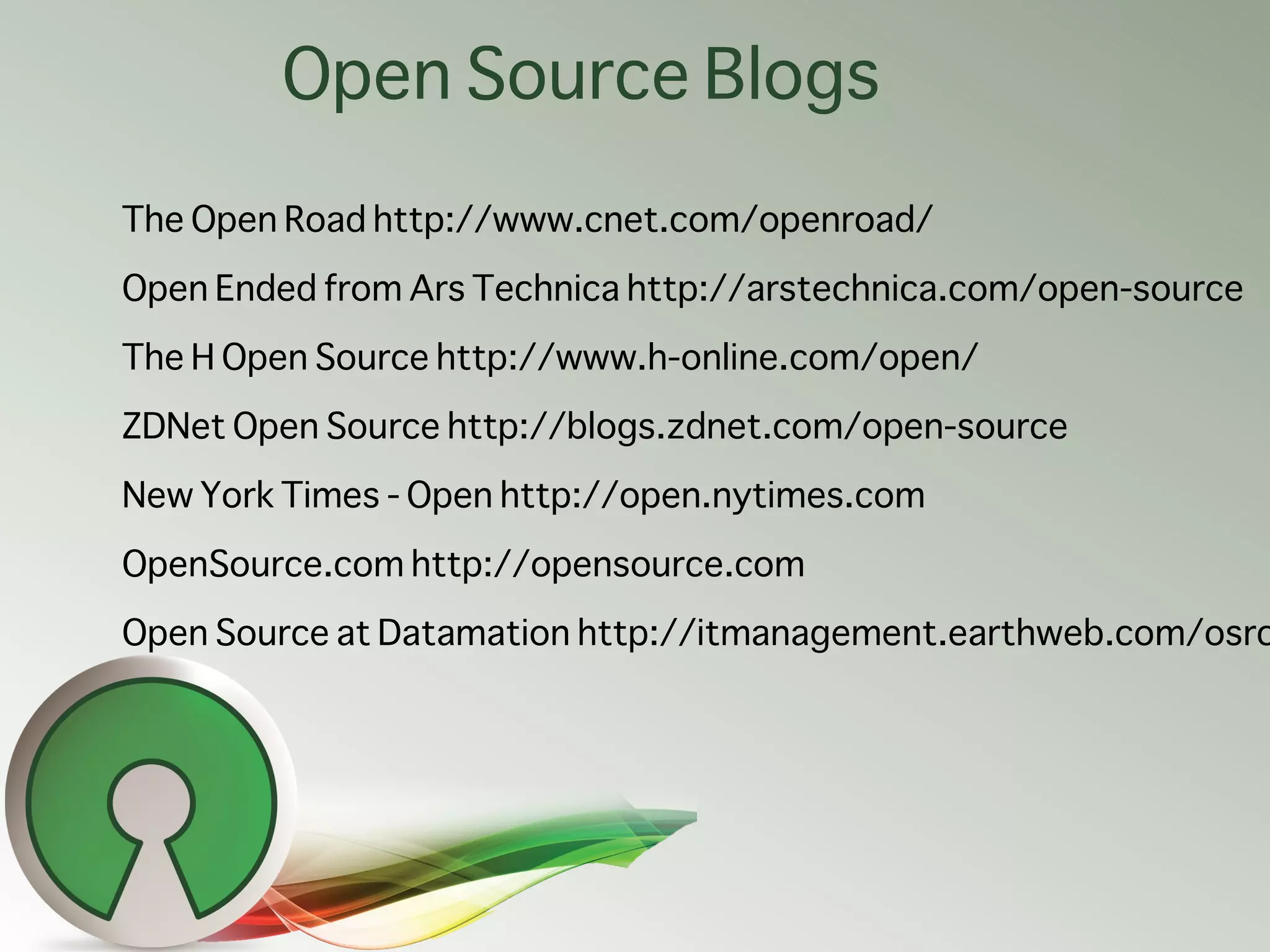 Open Source Blogs
The Open Road http://www.cnet.com/openroad/
Open Ended from Ars Technica http://arstechnica.com/open-source
The H Open Source http://www.h-online.com/open/
ZDNet Open Source http://blogs.zdnet.com/open-source
New York Times - Open http://open.nytimes.com
OpenSource.com http://opensource.com
Open Source at Datamation http://itmanagement.earthweb.com/osrc
 