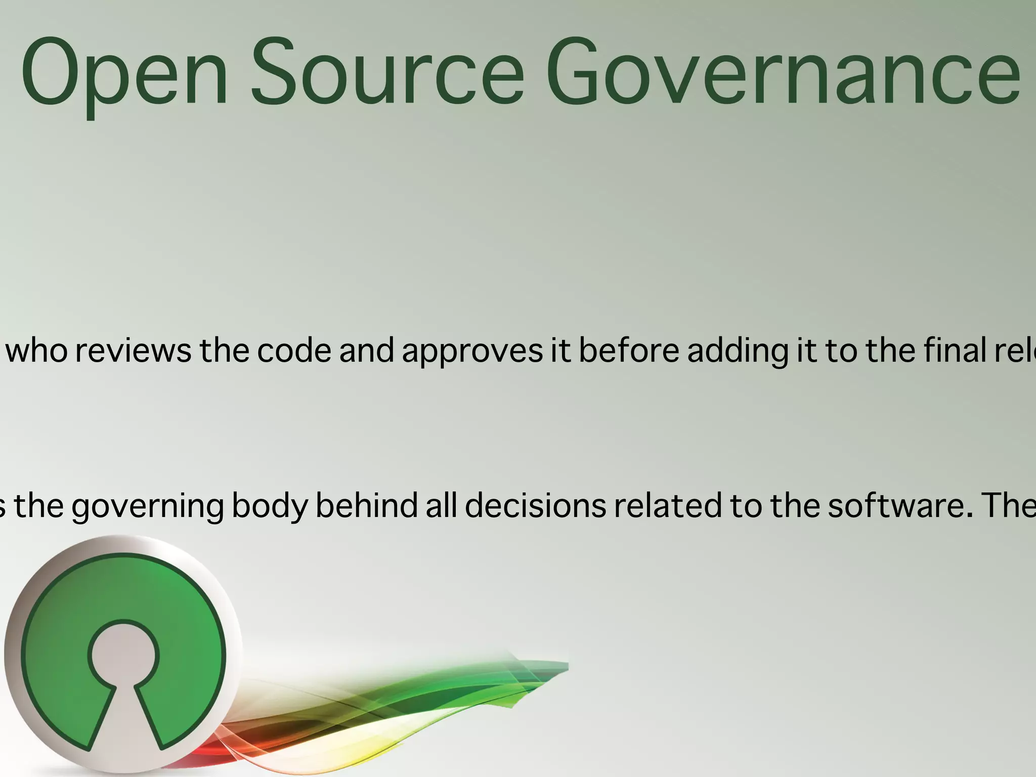 Open Source Governance


who reviews the code and approves it before adding it to the final rele



s the governing body behind all decisions related to the software. The
 