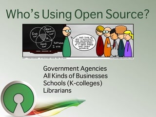 Who’s Using Open Source?



      Government Agencies
      All Kinds of Businesses
      Schools (K-colleges)
      Libra...