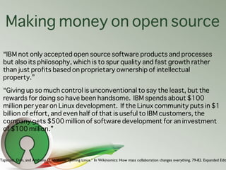 Making money on open source
 “IBM not only accepted open source software products and processes
 but also its philosophy, ...