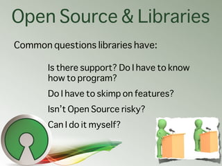 Open Source & Libraries
Common questions libraries have:

       Is there support? Do I have to know
       how to program...