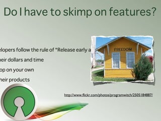 Do I have to skimp on features?


elopers follow the rule of “Release early and release often”

heir dollars and time

op ...