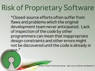 Risk of Proprietary Software
  “Closed-source efforts often suffer from
  flaws and problems which the original
  developm...