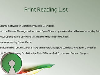 Print Reading List

Source Software in Libraries by Nicole C. Engard

and the Bazaar: Musings on Linux and Open Source by ...