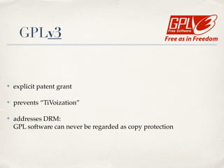 GPLv3
✤ explicit patent grant!
✤ prevents “TiVoization”!
✤ addresses DRM: 
GPL software can never be regarded as copy protection
 