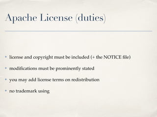 Apache License (duties)
✤ license and copyright must be included (+ the NOTICE ﬁle)!
✤ modiﬁcations must be prominently stated!
✤ you may add license terms on redistribution!
✤ no trademark using
 