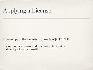 Applying a License
✤ put a copy of the license into [projectroot]/LICENSE!
✤ some licenses recommend inserting a short notice 
at the top of each source ﬁle
 