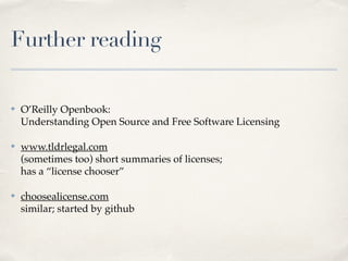 Further reading
✤ O’Reilly Openbook: 
Understanding Open Source and Free Software Licensing!
✤ www.tldrlegal.com 
(sometimes too) short summaries of licenses; 
has a “license chooser”!
✤ choosealicense.com 
similar; started by github 
 