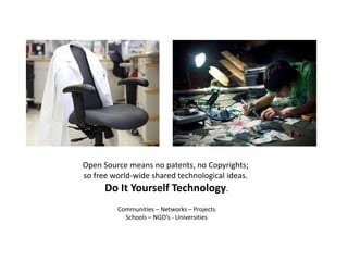Open Source means no patents, no Copyrights;
so free world-wide shared technological ideas.
      Do It Yourself Technology.
         Communities – Networks – Projects
           Schools – NGO’s - Universities
 