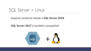 SQL Server + Linux
◦Suporte existente desde o SQL Server 2016
◦SQL Server 2017 é também compatível
+
 