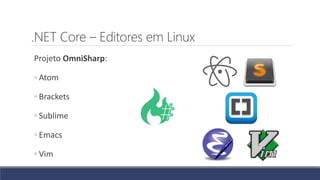 .NET Core – Editores em Linux
Projeto OmniSharp:
◦ Atom
◦ Brackets
◦ Sublime
◦ Emacs
◦ Vim
 
