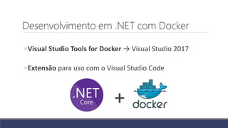 Desenvolvimento em .NET com Docker
◦Visual Studio Tools for Docker → Visual Studio 2017
◦Extensão para uso com o Visual Studio Code
+
 