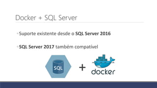 Docker + SQL Server
◦Suporte existente desde o SQL Server 2016
◦SQL Server 2017 também compatível
+
 